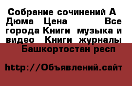 Собрание сочинений А. Дюма › Цена ­ 3 000 - Все города Книги, музыка и видео » Книги, журналы   . Башкортостан респ.